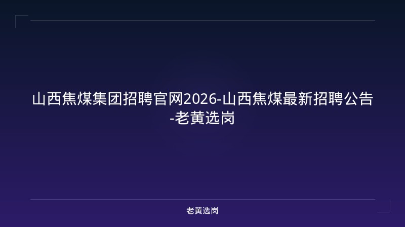 山西焦煤集团招聘官网2026-山西焦煤最新招聘公告-老黄选岗 - 老黄选岗