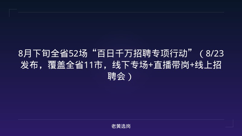 8月下旬全省52场“百日千万招聘专项行动”（8/23发布，覆盖全省11市，线下专场+直播带岗+线上招聘会） - 老黄选岗