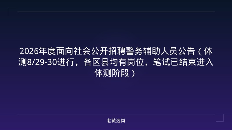 2026年度面向社会公开招聘警务辅助人员公告（体测8/29-30进行，各区县均有岗位，笔试已结束进入体测阶段） - 老黄选岗