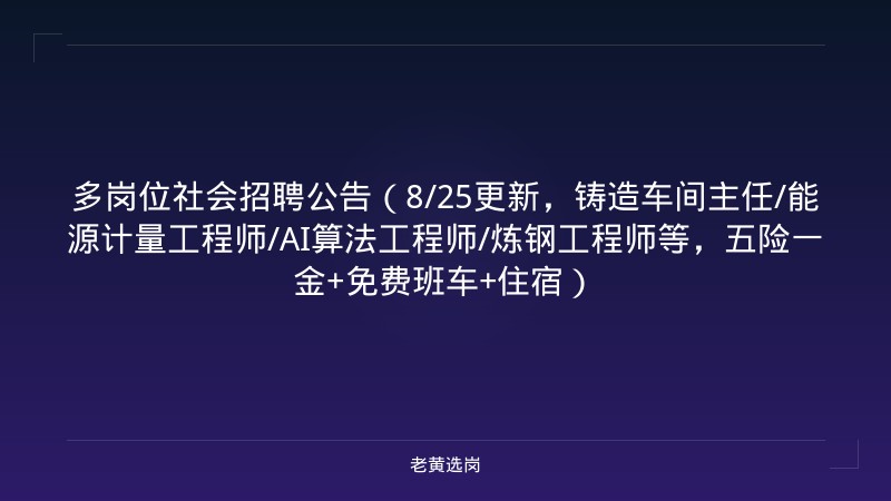 多岗位社会招聘公告（8/25更新，铸造车间主任/能源计量工程师/AI算法工程师/炼钢工程师等，五险一金+免费班车+住宿） - 老黄选岗