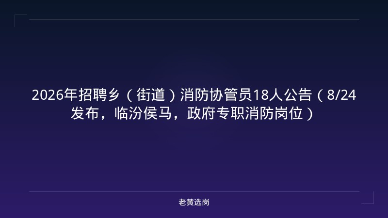 2026年招聘乡（街道）消防协管员18人公告（8/24发布，临汾侯马，政府专职消防岗位） - 老黄选岗