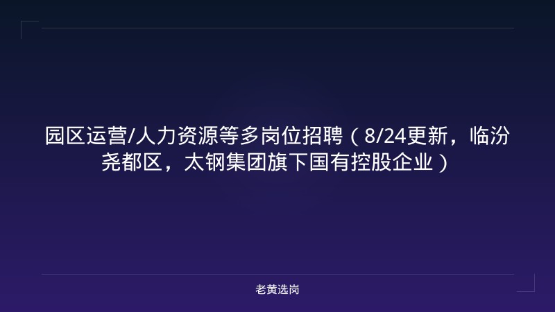 园区运营/人力资源等多岗位招聘（8/24更新，临汾尧都区，太钢集团旗下国有控股企业） - 老黄选岗