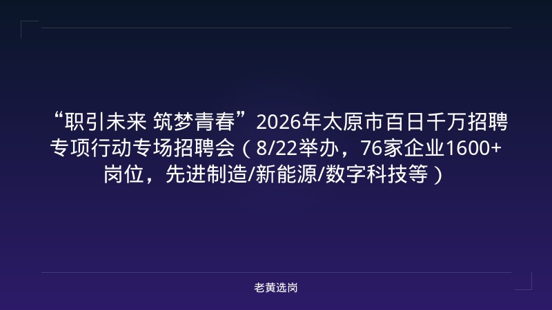 “职引未来 筑梦青春”2026年太原市百日千万招聘专项行动专场招聘会（8/22举办，76家企业1600+岗位，先进制造/新能源/数字科技等） - 老黄选岗