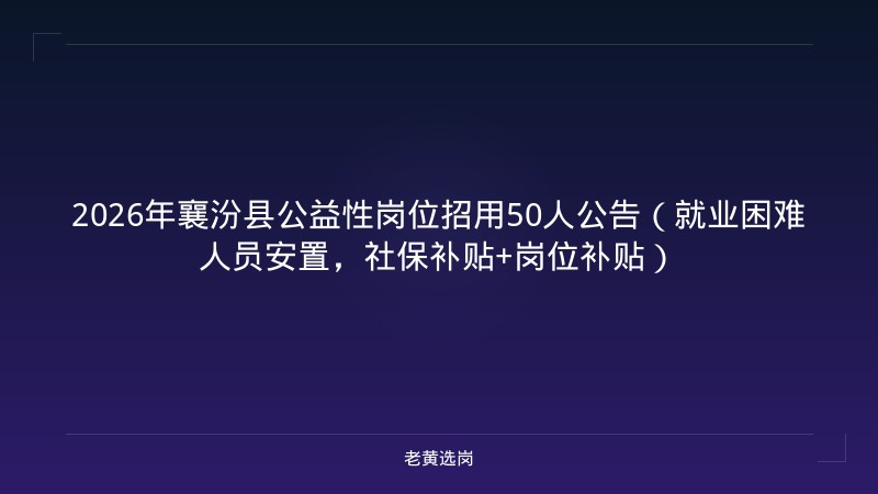 2026年襄汾县公益性岗位招用50人公告（就业困难人员安置，社保补贴+岗位补贴） - 老黄选岗