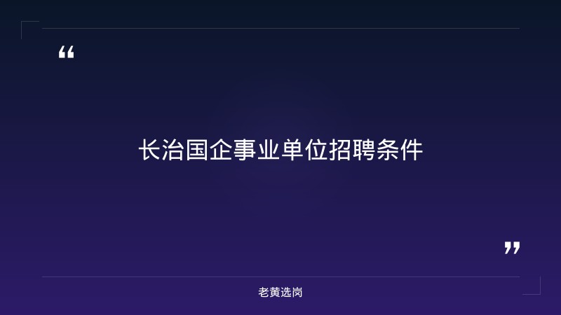 老黄选岗：长治国企事业单位招聘报名条件及国企考试分析 - 要点