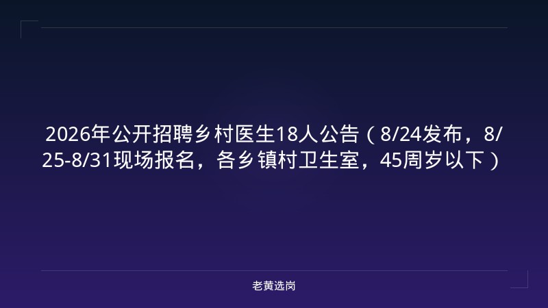 2026年公开招聘乡村医生18人公告（8/24发布，8/25-8/31现场报名，各乡镇村卫生室，45周岁以下） - 老黄选岗