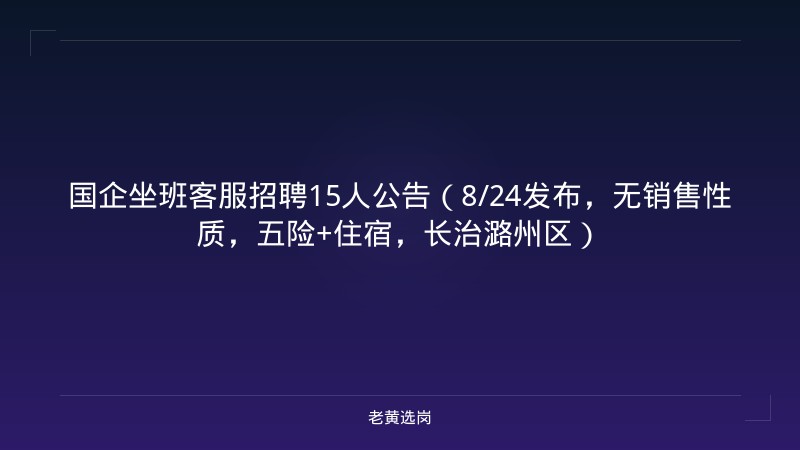 国企坐班客服招聘15人公告（8/24发布，无销售性质，五险+住宿，长治潞州区） - 老黄选岗