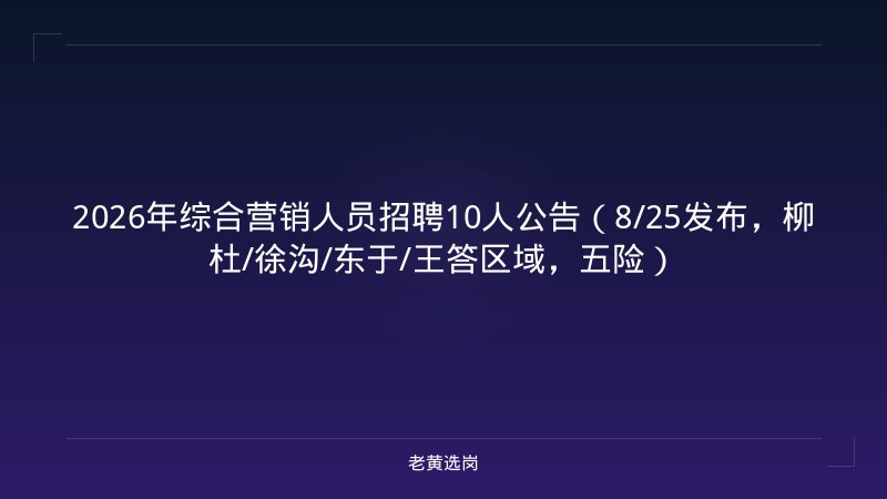 2026年综合营销人员招聘10人公告（8/25发布，柳杜/徐沟/东于/王答区域，五险） - 老黄选岗