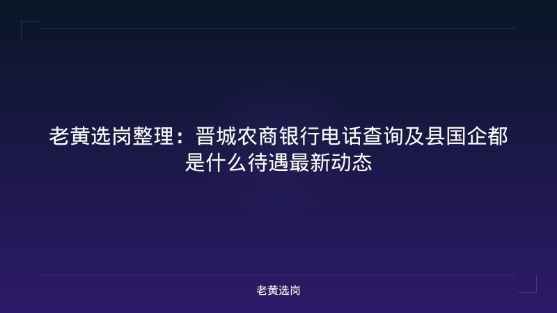 老黄选岗整理：晋城农商银行电话查询及县国企都是什么待遇最新动态 - 老黄选岗