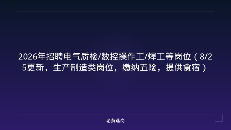 2026年招聘电气质检/数控操作工/焊工等岗位（8/25更新，生产制造类岗位，缴纳五险，提供食宿） - 老黄选岗