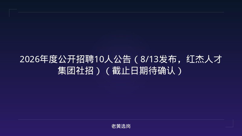 2026年度公开招聘10人公告（8/13发布，红杰人才集团社招）（截止日期待确认） - 老黄选岗