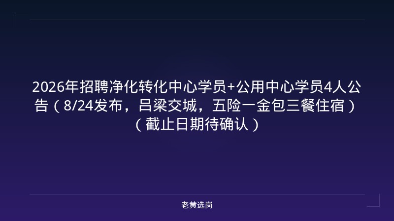 2026年招聘净化转化中心学员+公用中心学员4人公告（8/24发布，吕梁交城，五险一金包三餐住宿）（截止日期待确认） - 老黄选岗