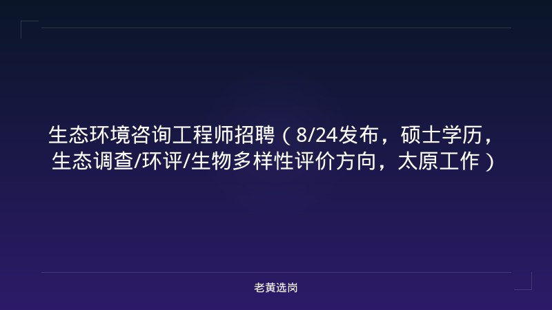 生态环境咨询工程师招聘（8/24发布，硕士学历，生态调查/环评/生物多样性评价方向，太原工作） - 老黄选岗