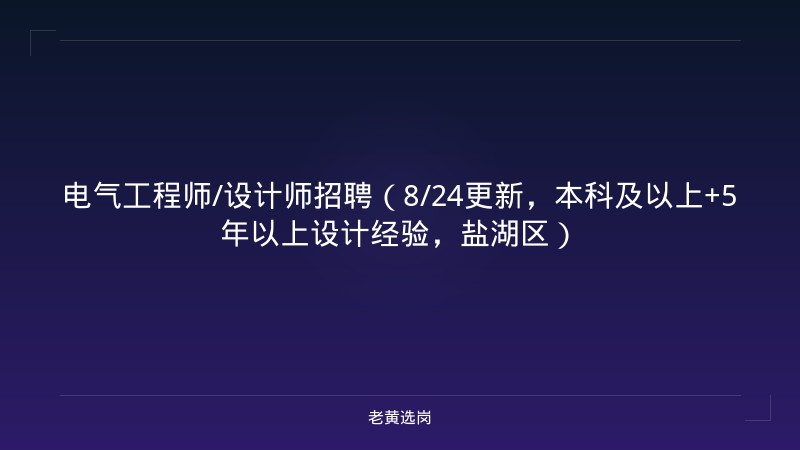 电气工程师/设计师招聘（8/24更新，本科及以上+5年以上设计经验，盐湖区） - 老黄选岗