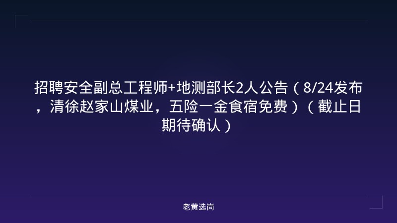 招聘安全副总工程师+地测部长2人公告（8/24发布，清徐赵家山煤业，五险一金食宿免费）（截止日期待确认） - 老黄选岗