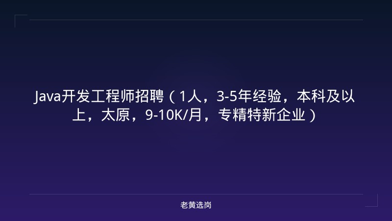 Java开发工程师招聘（1人，3-5年经验，本科及以上，太原，9-10K/月，专精特新企业） - 老黄选岗