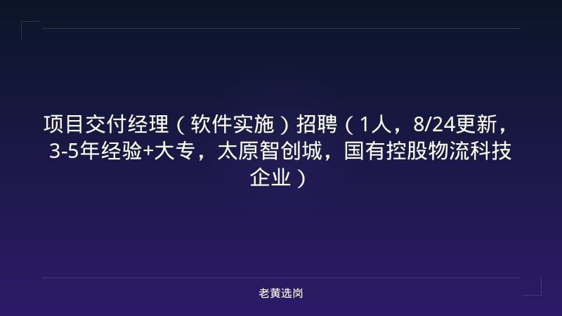 项目交付经理（软件实施）招聘（1人，8/24更新，3-5年经验+大专，太原智创城，国有控股物流科技企业） - 老黄选岗