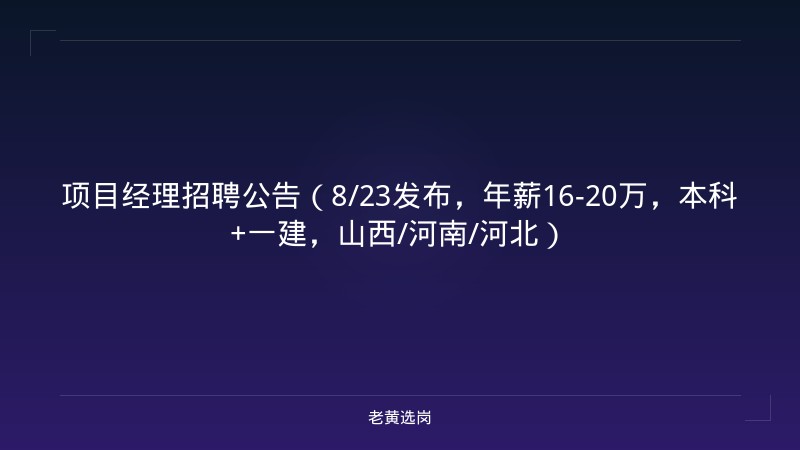 项目经理招聘公告（8/23发布，年薪16-20万，本科+一建，山西/河南/河北） - 老黄选岗