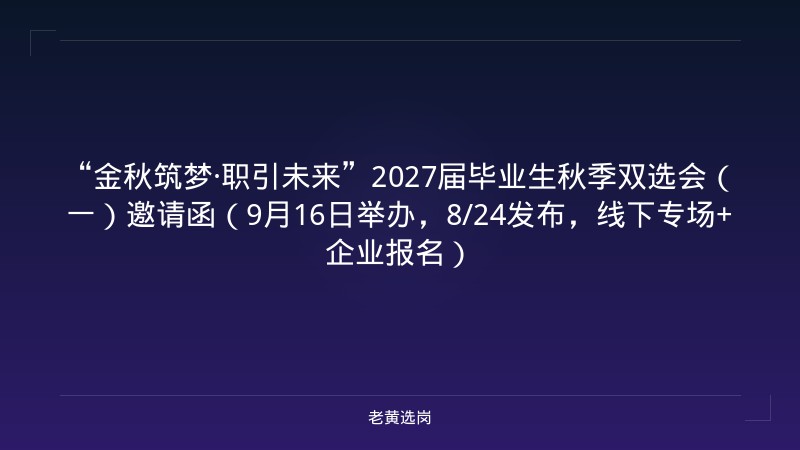 “金秋筑梦·职引未来”2027届毕业生秋季双选会（一）邀请函（9月16日举办，8/24发布，线下专场+企业报名） - 老黄选岗