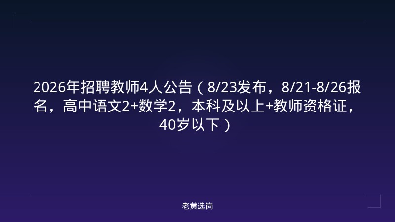 2026年招聘教师4人公告（8/23发布，8/21-8/26报名，高中语文2+数学2，本科及以上+教师资格证，40岁以下） - 老黄选岗
