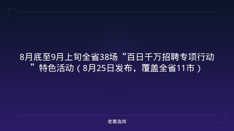 8月底至9月上旬全省38场“百日千万招聘专项行动”特色活动（8月25日发布，覆盖全省11市） - 老黄选岗