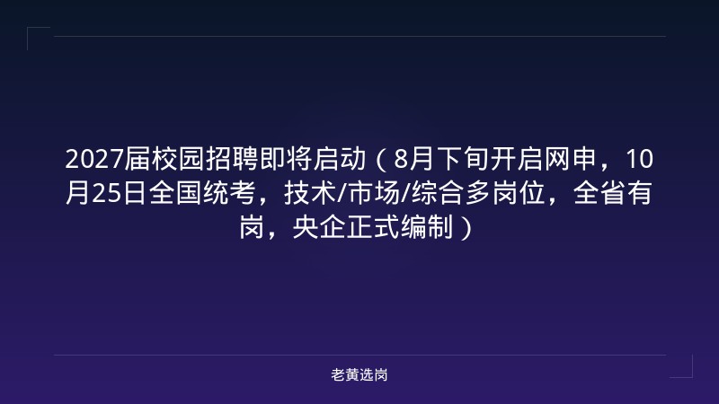2027届校园招聘即将启动（8月下旬开启网申，10月25日全国统考，技术/市场/综合多岗位，全省有岗，央企正式编制） - 老黄选岗