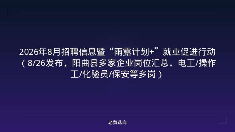 2026年8月招聘信息暨“雨露计划+”就业促进行动（8/26发布，阳曲县多家企业岗位汇总，电工/操作工/化验员/保安等多岗） - 老黄选岗