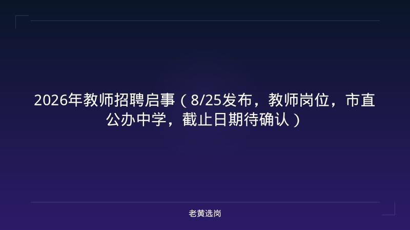 2026年教师招聘启事（8/25发布，教师岗位，市直公办中学，截止日期待确认） - 老黄选岗