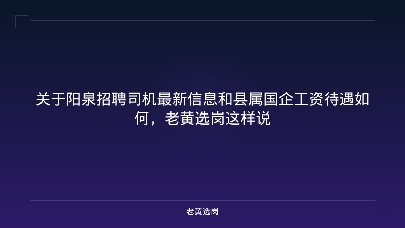 关于阳泉招聘司机最新信息和县属国企工资待遇如何，老黄选岗这样说 - 老黄选岗