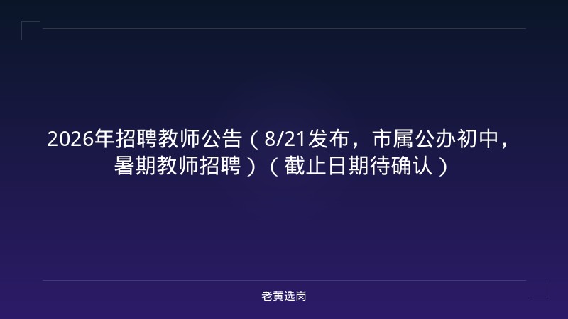 2026年招聘教师公告（8/21发布，市属公办初中，暑期教师招聘）（截止日期待确认） - 老黄选岗