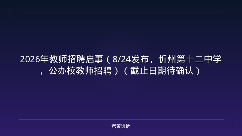 2026年教师招聘启事（8/24发布，忻州第十二中学，公办校教师招聘）（截止日期待确认） - 老黄选岗
