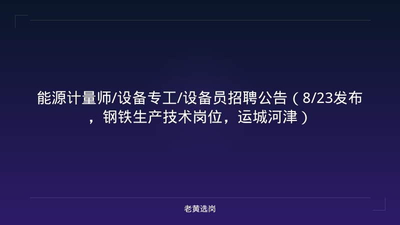 能源计量师/设备专工/设备员招聘公告（8/23发布，钢铁生产技术岗位，运城河津） - 老黄选岗