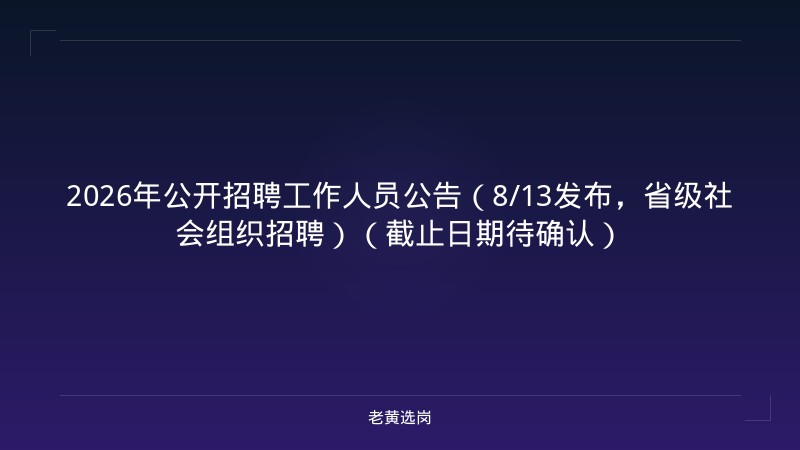 2026年公开招聘工作人员公告（8/13发布，省级社会组织招聘）（截止日期待确认） - 老黄选岗
