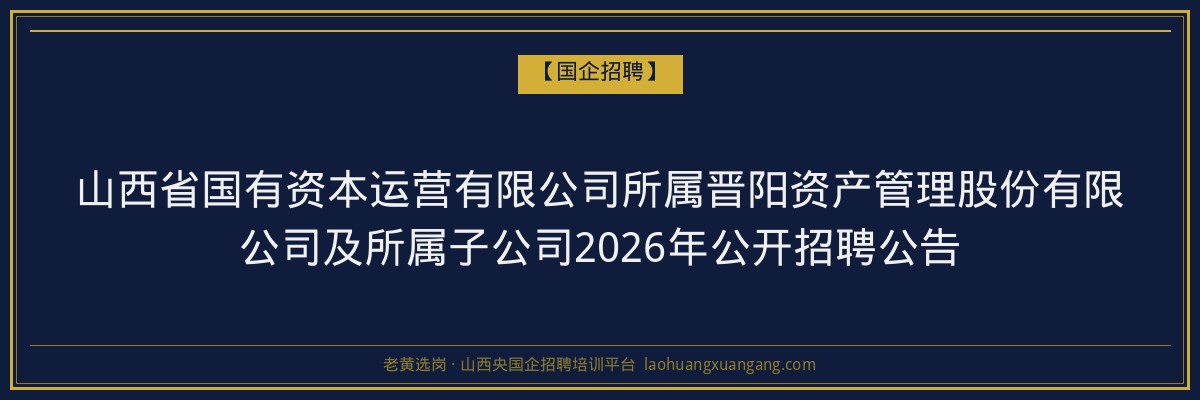 山西省国有资本运营有限公司所属晋阳资产管理股份有限公司及所属子公司2026年公开招聘公告 金句卡片1