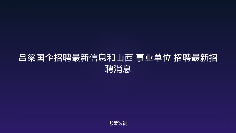 吕梁国企招聘最新信息和山西 事业单位 招聘最新招聘消息 - 老黄选岗