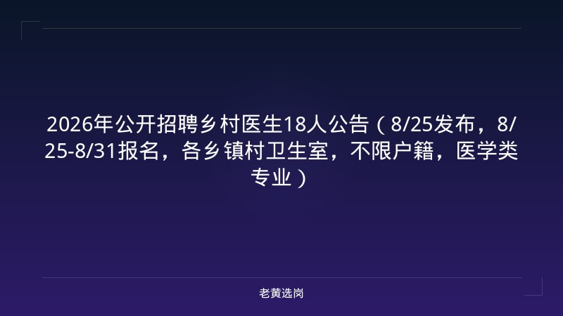 2026年公开招聘乡村医生18人公告（8/25发布，8/25-8/31报名，各乡镇村卫生室，不限户籍，医学类专业） - 老黄选岗