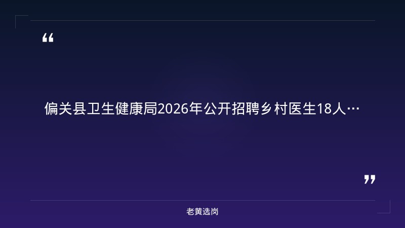 2026年公开招聘乡村医生18人公告（8/25发布，8/25-8/31报名，各乡镇村卫生室，不限户籍，医学类专业） - 章节