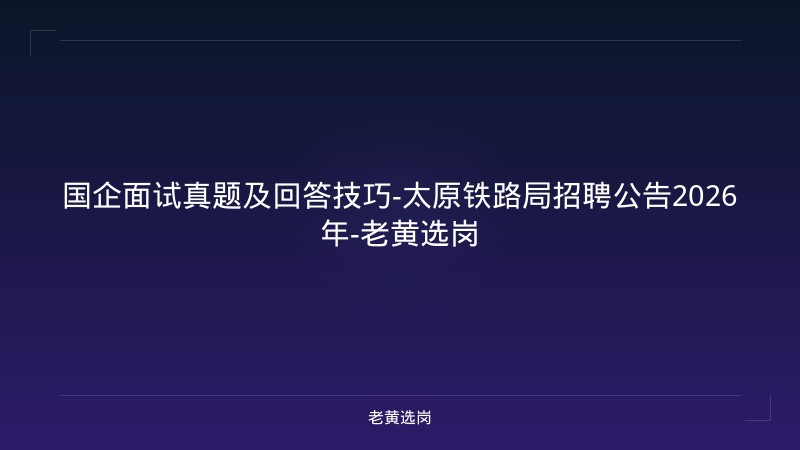 国企面试真题及回答技巧-太原铁路局招聘公告2026年-老黄选岗 - 老黄选岗