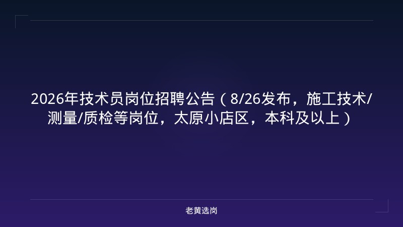 2026年技术员岗位招聘公告（8/26发布，施工技术/测量/质检等岗位，太原小店区，本科及以上） - 老黄选岗
