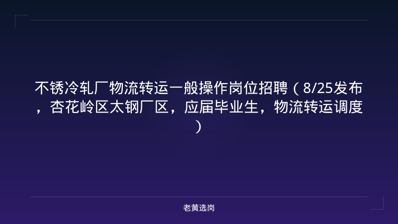 不锈冷轧厂物流转运一般操作岗位招聘（8/25发布，杏花岭区太钢厂区，应届毕业生，物流转运调度） - 老黄选岗