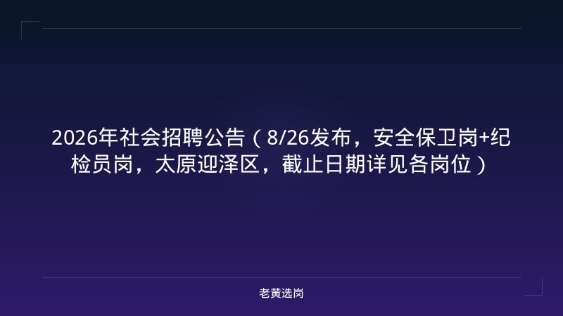 2026年社会招聘公告（8/26发布，安全保卫岗+纪检员岗，太原迎泽区，截止日期详见各岗位） - 老黄选岗