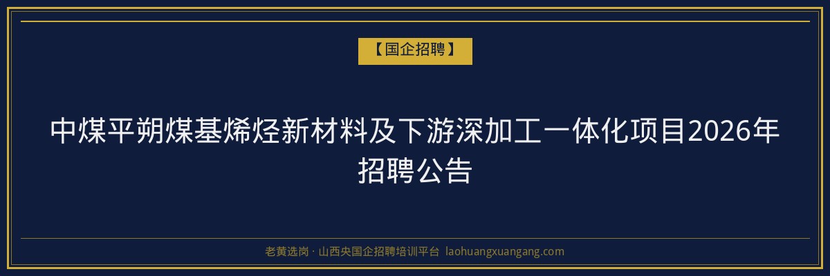 中煤平朔煤基烯烃新材料及下游深加工一体化项目2026年招聘公告 金句卡片1