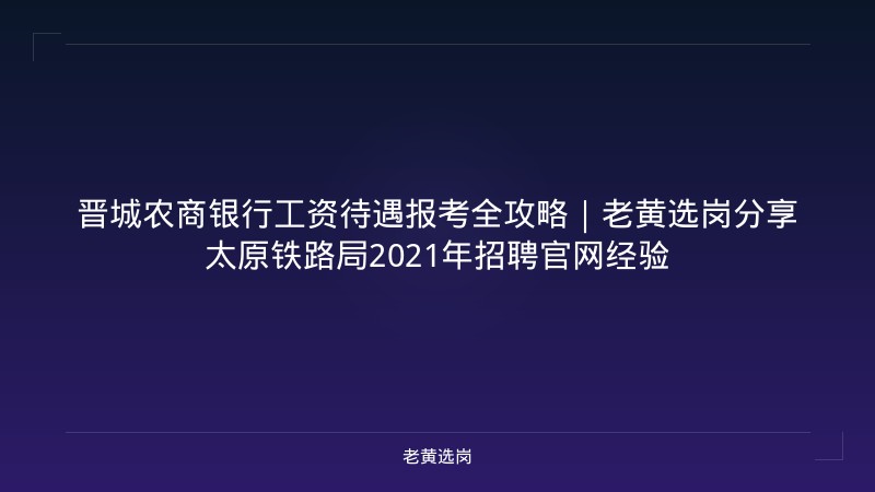 晋城农商银行工资待遇报考全攻略｜老黄选岗分享太原铁路局2021年招聘官网经验 - 老黄选岗