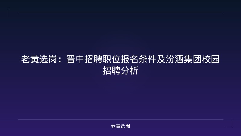老黄选岗：晋中招聘职位报名条件及汾酒集团校园招聘分析 - 老黄选岗