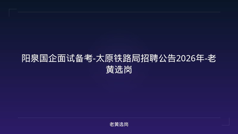 阳泉国企面试备考-太原铁路局招聘公告2026年-老黄选岗 - 老黄选岗