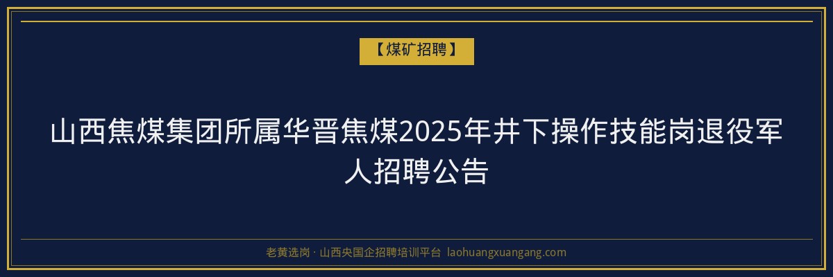 山西焦煤集团所属华晋焦煤2025年井下操作技能岗退役军人招聘公告 金句卡片1