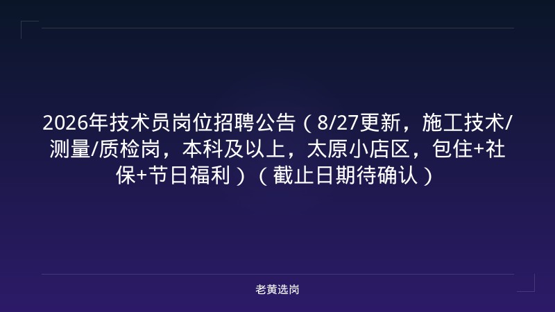 2026年技术员岗位招聘公告（8/27更新，施工技术/测量/质检岗，本科及以上，太原小店区，包住+社保+节日福利）（截止日期待确认） - 老黄选岗
