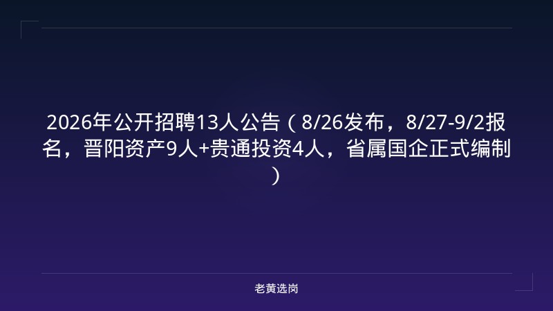2026年公开招聘13人公告（8/26发布，8/27-9/2报名，晋阳资产9人+贵通投资4人，省属国企正式编制） - 老黄选岗