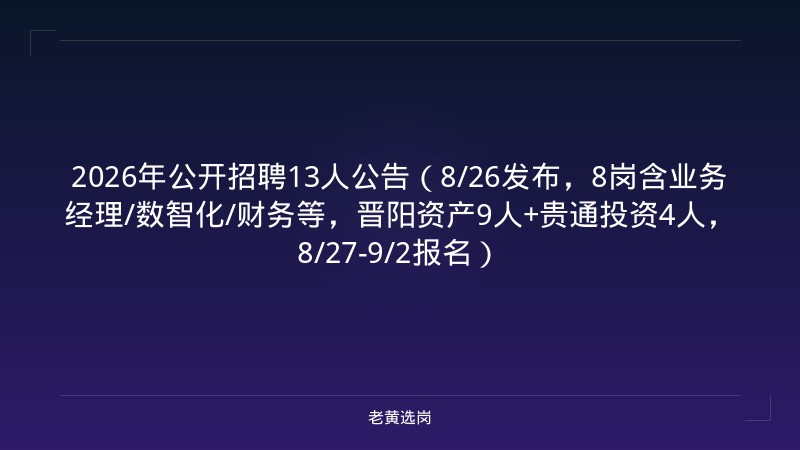 2026年公开招聘13人公告（8/26发布，8岗含业务经理/数智化/财务等，晋阳资产9人+贵通投资4人，8/27-9/2报名） - 老黄选岗