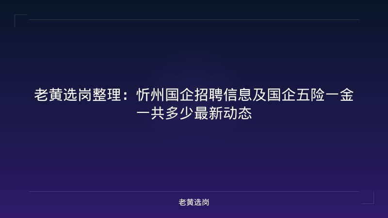 老黄选岗整理：忻州国企招聘信息及国企五险一金一共多少最新动态 - 老黄选岗
